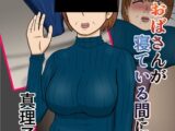 親戚のおばさんが寝てる間に…真理子(53)
